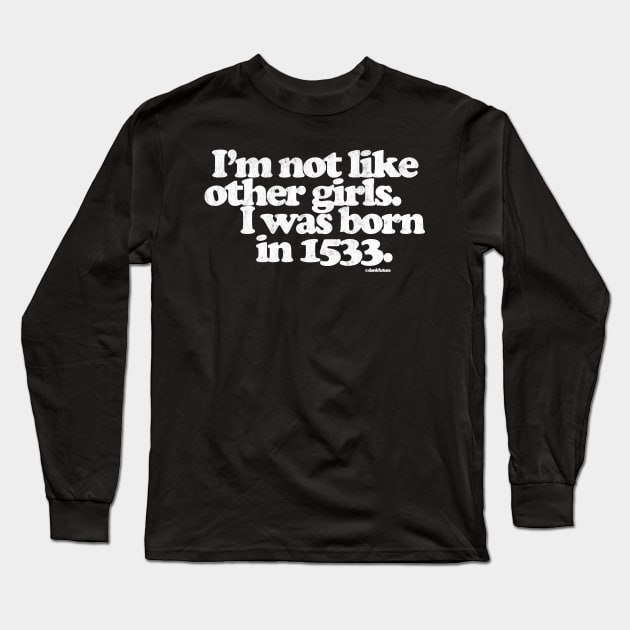 I'm Not Like Other Girls I Was Born in 1533 Long Sleeve T-Shirt by DankFutura